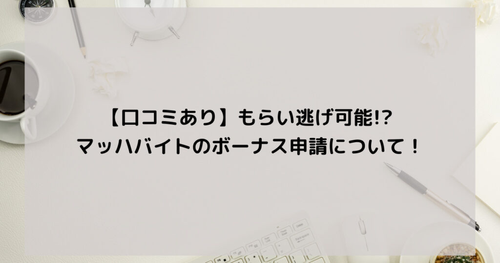 【口コミあり】もらい逃げ可能 マッハバイトのボーナス申請について！｜働くドットコム